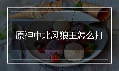 原神中北风狼王怎么打