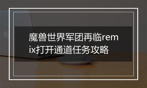 魔兽世界军团再临remix打开通道任务攻略