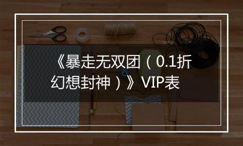 《暴走无双团（0.1折幻想封神）》VIP表