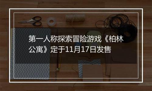 第一人称探索冒险游戏《柏林公寓》定于11月17日发售