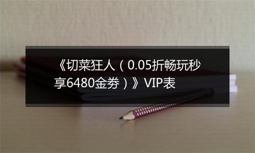 《切菜狂人（0.05折畅玩秒享6480金劵）》VIP表
