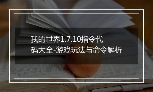 我的世界1.7.10指令代码大全-游戏玩法与命令解析