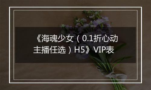 《海魂少女（0.1折心动主播任选）H5》VIP表