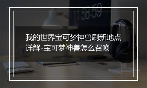 我的世界宝可梦神兽刷新地点详解-宝可梦神兽怎么召唤