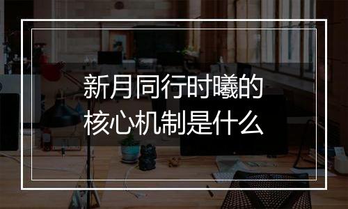 新月同行时曦的核心机制是什么