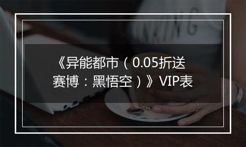 《异能都市（0.05折送赛博：黑悟空）》VIP表