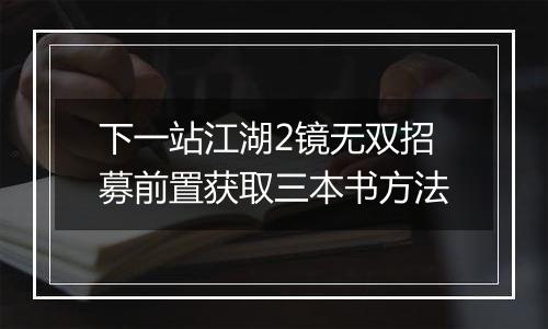 下一站江湖2镜无双招募前置获取三本书方法