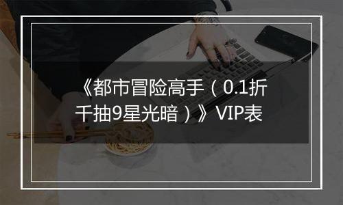 《都市冒险高手（0.1折千抽9星光暗）》VIP表