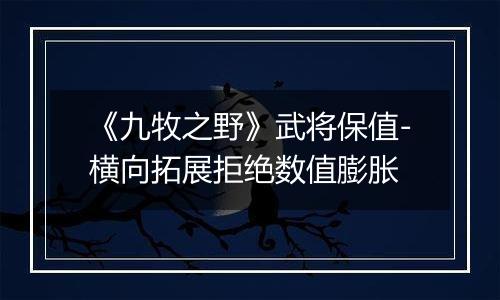 《九牧之野》武将保值-横向拓展拒绝数值膨胀