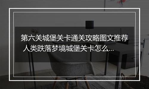 第六关城堡关卡通关攻略图文推荐 人类跌落梦境城堡关卡怎么过