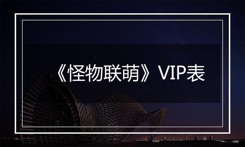 《怪物联萌》VIP表