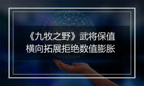 《九牧之野》武将保值 横向拓展拒绝数值膨胀