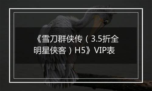 《雪刀群侠传（3.5折全明星侠客）H5》VIP表