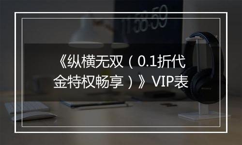 《纵横无双（0.1折代金特权畅享）》VIP表
