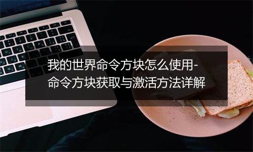 我的世界命令方块怎么使用-命令方块获取与激活方法详解