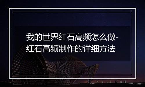 我的世界红石高频怎么做-红石高频制作的详细方法