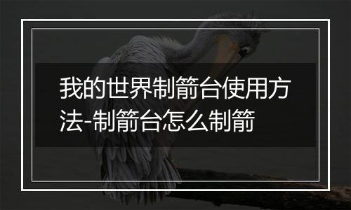 我的世界制箭台使用方法-制箭台怎么制箭