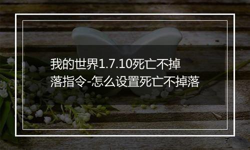 我的世界1.7.10死亡不掉落指令-怎么设置死亡不掉落