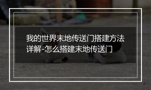 我的世界末地传送门搭建方法详解-怎么搭建末地传送门