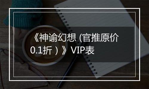 《神谕幻想 (官推原价0.1折）》VIP表
