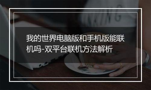 我的世界电脑版和手机版能联机吗-双平台联机方法解析