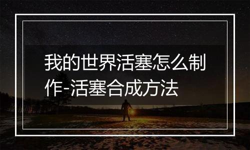 我的世界活塞怎么制作-活塞合成方法