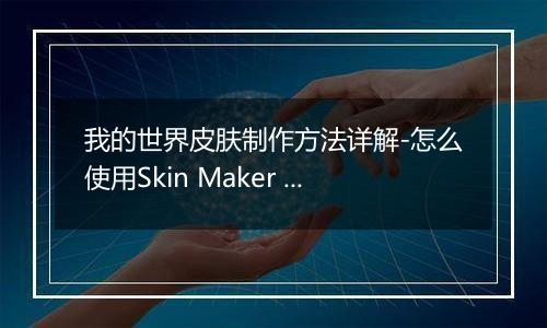 我的世界皮肤制作方法详解-怎么使用Skin Maker for Min