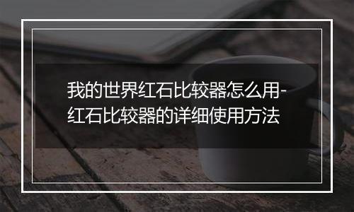 我的世界红石比较器怎么用-红石比较器的详细使用方法