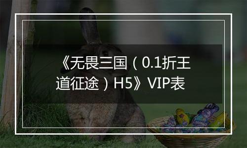 《无畏三国（0.1折王道征途）H5》VIP表