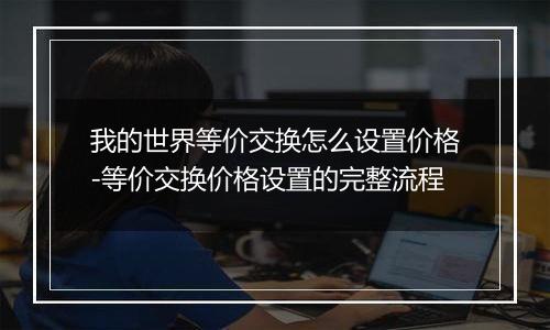我的世界等价交换怎么设置价格-等价交换价格设置的完整流程