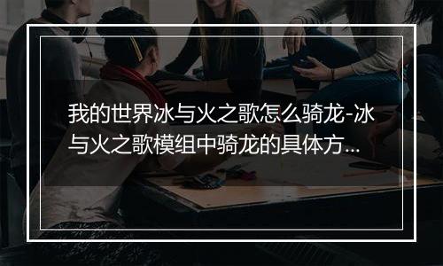 我的世界冰与火之歌怎么骑龙-冰与火之歌模组中骑龙的具体方法