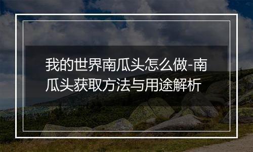 我的世界南瓜头怎么做-南瓜头获取方法与用途解析