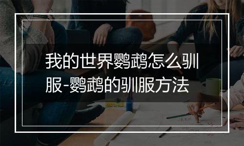 我的世界鹦鹉怎么驯服-鹦鹉的驯服方法