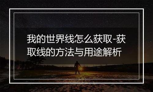 我的世界线怎么获取-获取线的方法与用途解析