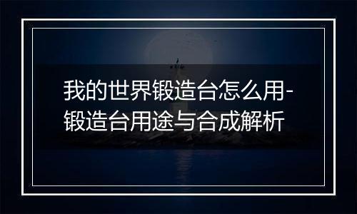 我的世界锻造台怎么用-锻造台用途与合成解析