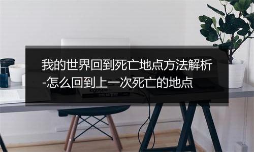 我的世界回到死亡地点方法解析-怎么回到上一次死亡的地点