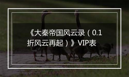 《大秦帝国风云录（0.1折风云再起）》VIP表