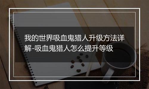 我的世界吸血鬼猎人升级方法详解-吸血鬼猎人怎么提升等级