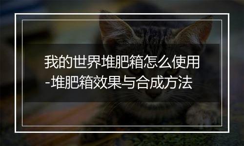 我的世界堆肥箱怎么使用-堆肥箱效果与合成方法