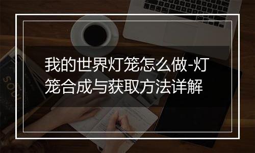 我的世界灯笼怎么做-灯笼合成与获取方法详解