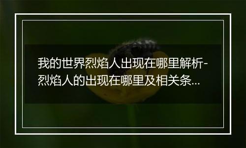 我的世界烈焰人出现在哪里解析-烈焰人的出现在哪里及相关条件