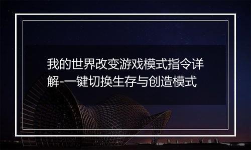我的世界改变游戏模式指令详解-一键切换生存与创造模式