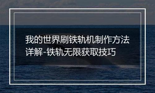 我的世界刷铁轨机制作方法详解-铁轨无限获取技巧