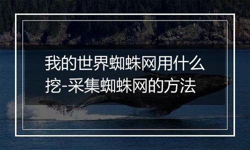 我的世界蜘蛛网用什么挖-采集蜘蛛网的方法