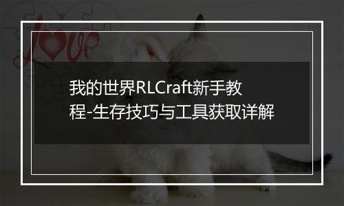 我的世界RLCraft新手教程-生存技巧与工具获取详解