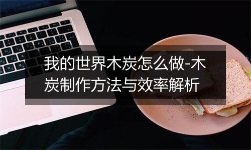 我的世界木炭怎么做-木炭制作方法与效率解析