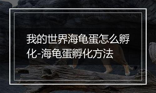 我的世界海龟蛋怎么孵化-海龟蛋孵化方法