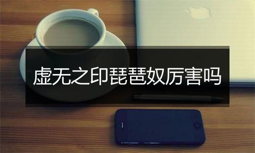 虚无之印琵琶奴厉害吗