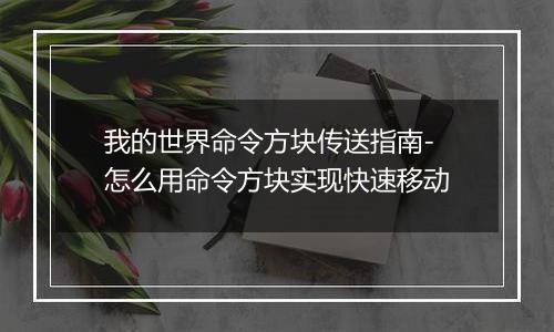 我的世界命令方块传送指南-怎么用命令方块实现快速移动
