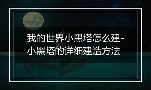 我的世界小黑塔怎么建-小黑塔的详细建造方法